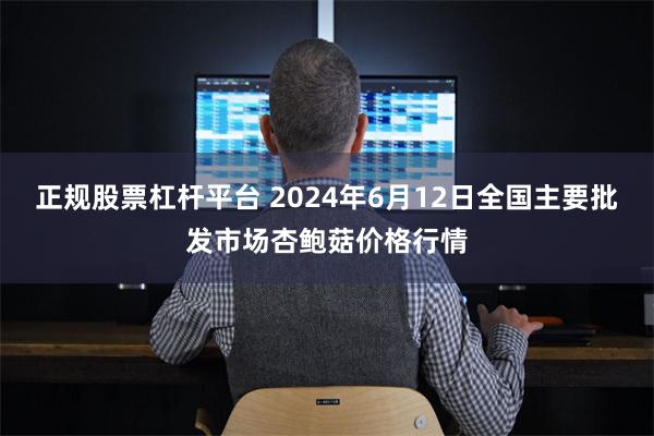 正规股票杠杆平台 2024年6月12日全国主要批发市场杏鲍菇价格行情