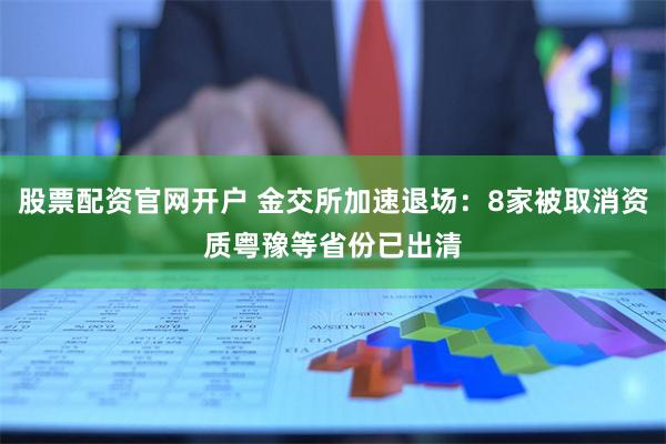 股票配资官网开户 金交所加速退场：8家被取消资质　粤豫等省份已出清