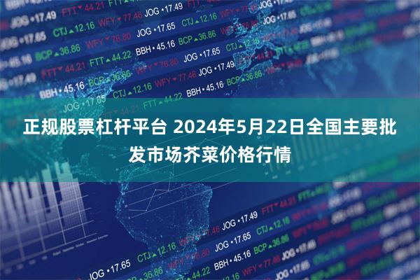 正规股票杠杆平台 2024年5月22日全国主要批发市场芥菜价格行情