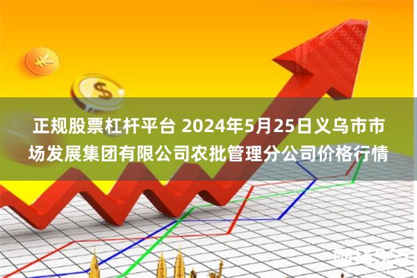 正规股票杠杆平台 2024年5月25日义乌市市场发展集团有限公司农批管理分公司价格行情