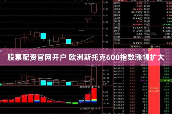 股票配资官网开户 欧洲斯托克600指数涨幅扩大