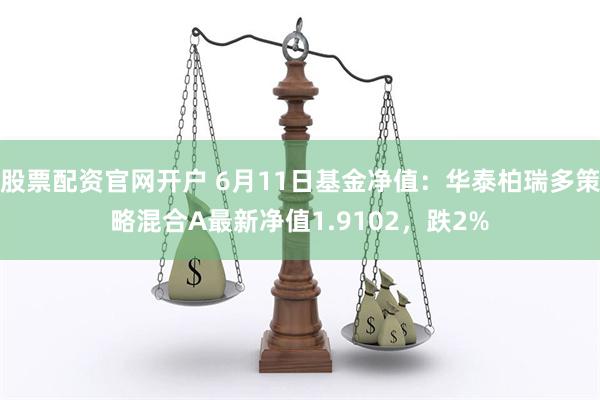 股票配资官网开户 6月11日基金净值：华泰柏瑞多策略混合A最新净值1.9102，跌2%