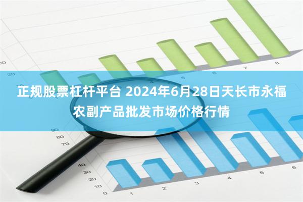 正规股票杠杆平台 2024年6月28日天长市永福农副产品批发市场价格行情