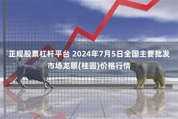 正规股票杠杆平台 2024年7月5日全国主要批发市场龙眼(桂圆)价格行情