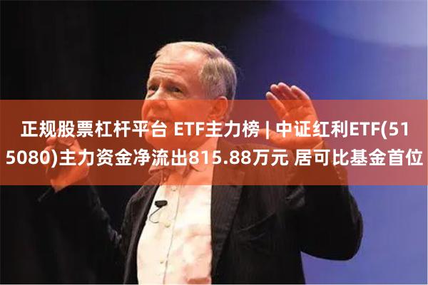 正规股票杠杆平台 ETF主力榜 | 中证红利ETF(515080)主力资金净流出815.88万元 居可比基金首位