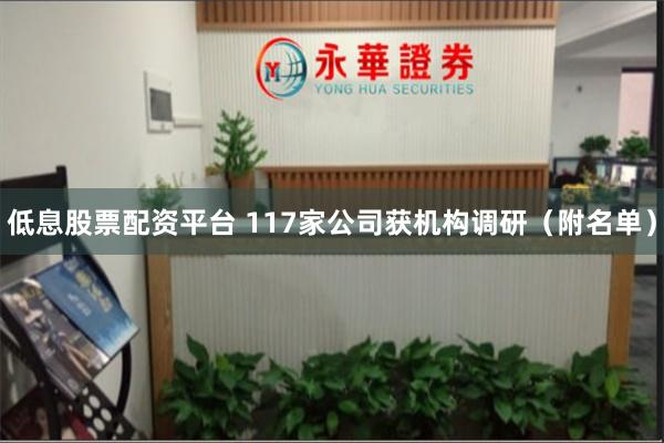 低息股票配资平台 117家公司获机构调研（附名单）