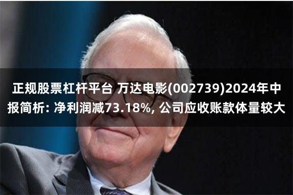 正规股票杠杆平台 万达电影(002739)2024年中报简析: 净利润减73.18%, 公司应收账款体量较大