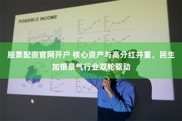 股票配资官网开户 核心资产与高分红并重，民生加银景气行业双轮驱动