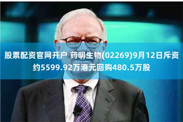 股票配资官网开户 药明生物(02269)9月12日斥资约5599.92万港元回购480.5万股