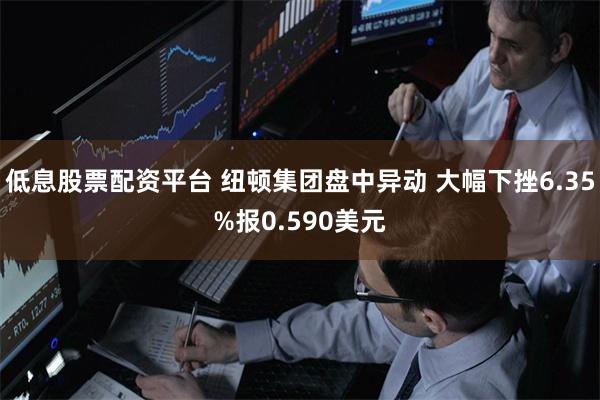 低息股票配资平台 纽顿集团盘中异动 大幅下挫6.35%报0.590美元