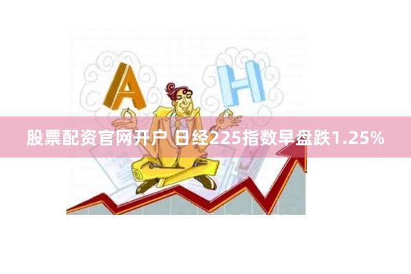 股票配资官网开户 日经225指数早盘跌1.25%