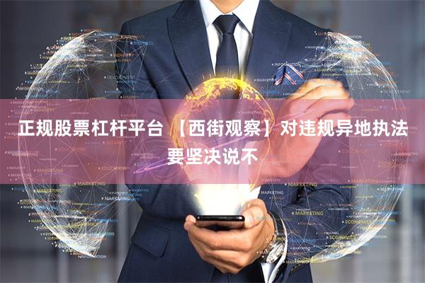 正规股票杠杆平台 【西街观察】对违规异地执法要坚决说不