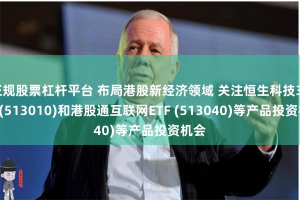 正规股票杠杆平台 布局港股新经济领域 关注恒生科技30ETF(513010)和港股通互联网ETF (513040)等产品投资机会