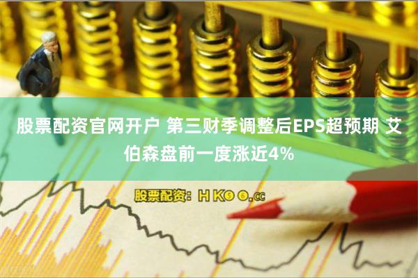 股票配资官网开户 第三财季调整后EPS超预期 艾伯森盘前一度涨近4%