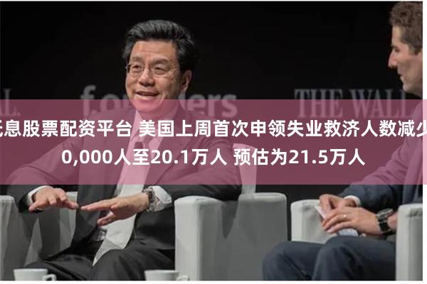 低息股票配资平台 美国上周首次申领失业救济人数减少10,000人至20.1万人 预估为21.5万人