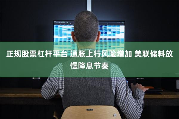 正规股票杠杆平台 通胀上行风险增加 美联储料放慢降息节奏