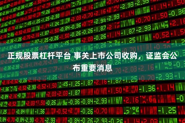 正规股票杠杆平台 事关上市公司收购，证监会公布重要消息