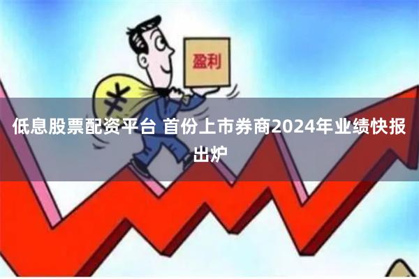 低息股票配资平台 首份上市券商2024年业绩快报出炉