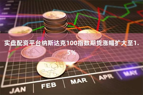 实盘配资平台纳斯达克100指数期货涨幅扩大至1.5%