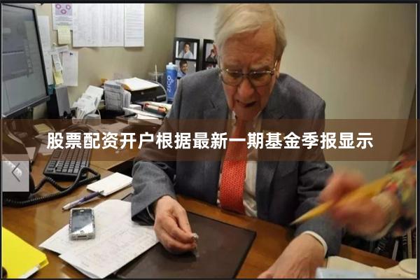 股票配资开户根据最新一期基金季报显示