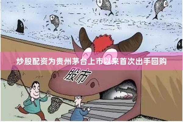 炒股配资为贵州茅台上市以来首次出手回购