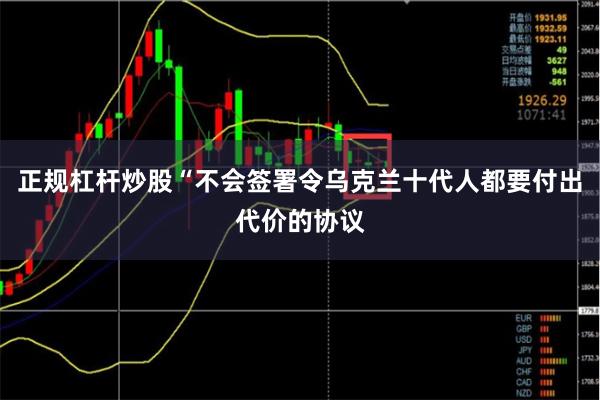 正规杠杆炒股“不会签署令乌克兰十代人都要付出代价的协议