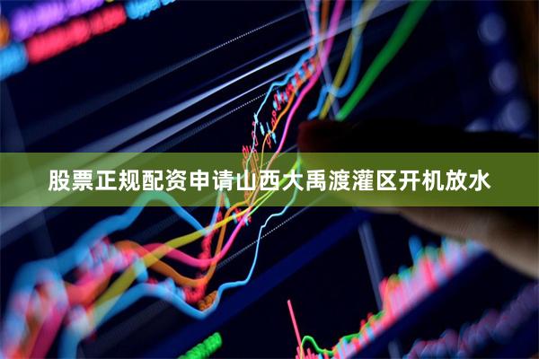 股票正规配资申请山西大禹渡灌区开机放水