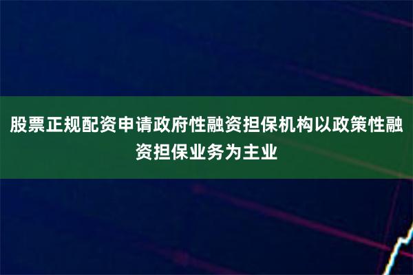 股票正规配资申请政府性融资担保机构以政策性融资担保业务为主业