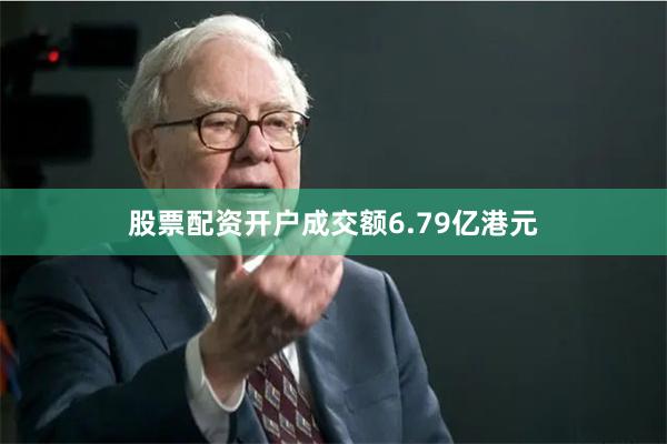 股票配资开户成交额6.79亿港元