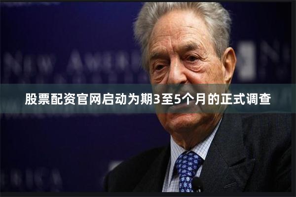 股票配资官网启动为期3至5个月的正式调查