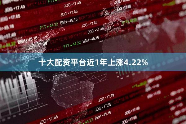 十大配资平台近1年上涨4.22%
