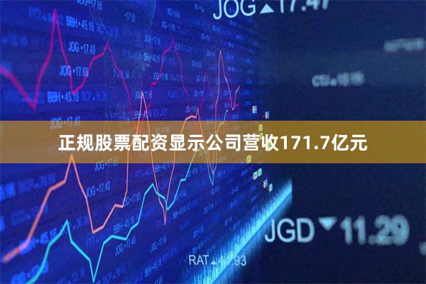 正规股票配资显示公司营收171.7亿元