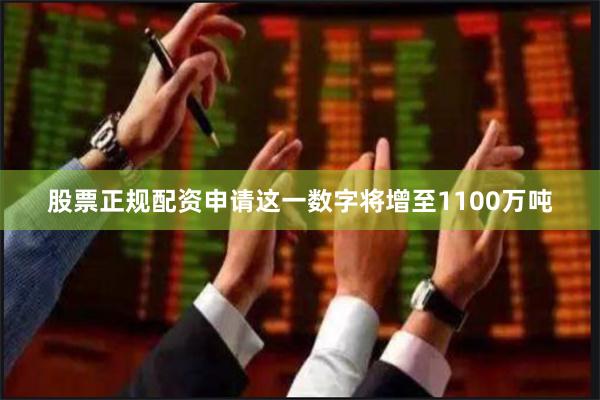 股票正规配资申请这一数字将增至1100万吨