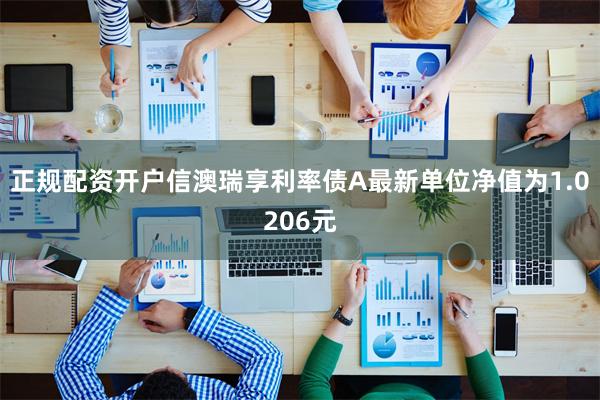 正规配资开户信澳瑞享利率债A最新单位净值为1.0206元