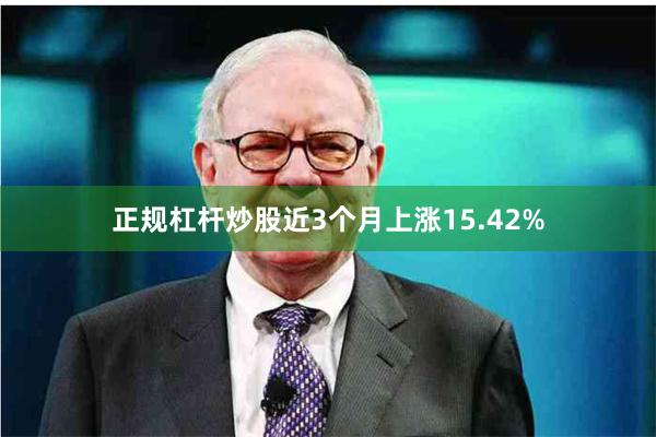 正规杠杆炒股近3个月上涨15.42%