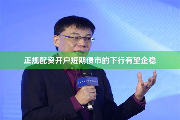 正规配资开户短期债市的下行有望企稳