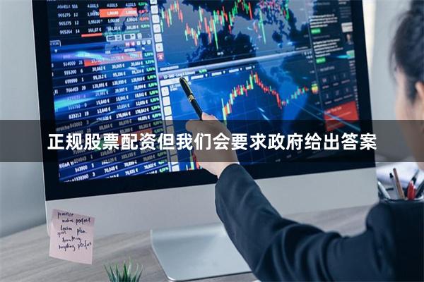 正规股票配资但我们会要求政府给出答案