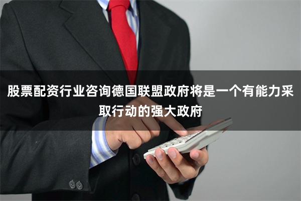 股票配资行业咨询德国联盟政府将是一个有能力采取行动的强大政府