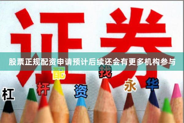 股票正规配资申请预计后续还会有更多机构参与