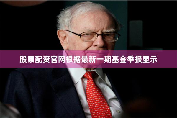股票配资官网根据最新一期基金季报显示