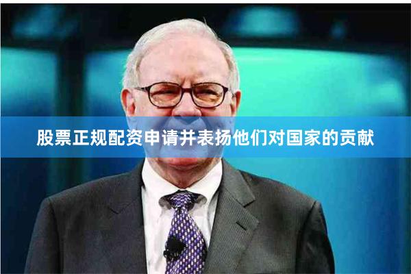 股票正规配资申请并表扬他们对国家的贡献