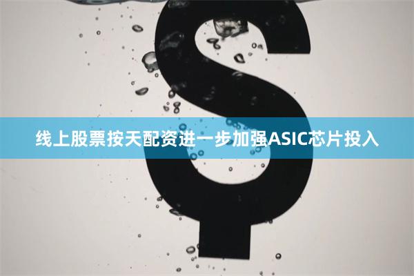 线上股票按天配资进一步加强ASIC芯片投入