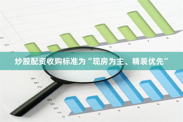 炒股配资收购标准为“现房为主、精装优先”