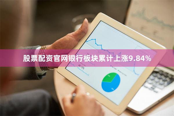 股票配资官网银行板块累计上涨9.84%