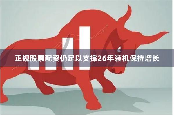 正规股票配资仍足以支撑26年装机保持增长