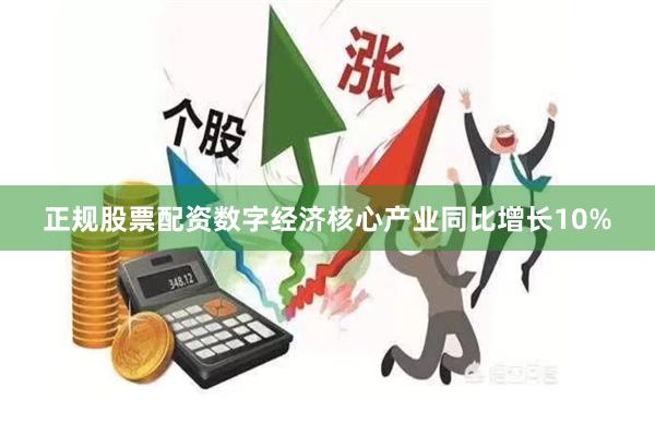 正规股票配资数字经济核心产业同比增长10%