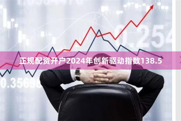 正规配资开户2024年创新驱动指数138.5