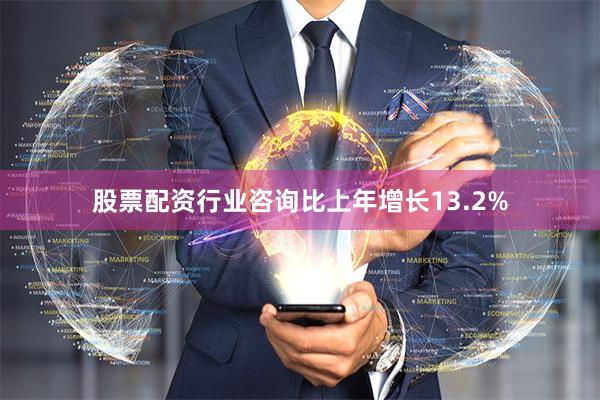 股票配资行业咨询比上年增长13.2%