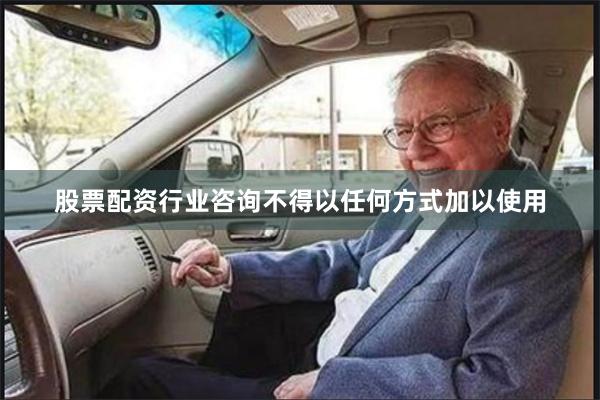 股票配资行业咨询不得以任何方式加以使用