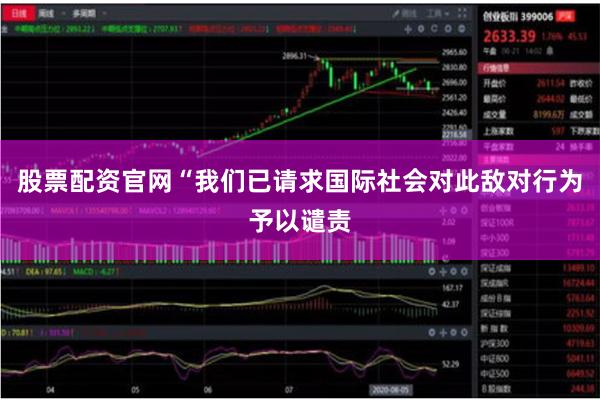 股票配资官网“我们已请求国际社会对此敌对行为予以谴责